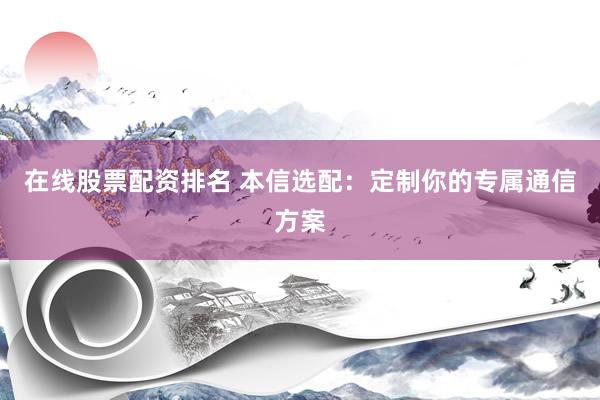 在線股票配資排名 本信選配：定制你的專屬通信方案