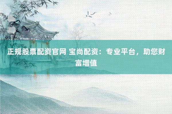正規股票配資官網 寶尚配資：專業平臺，助您財富增值