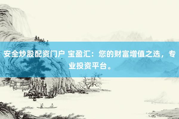 安全炒股配資門戶 寶盈匯：您的財富增值之選，專業(yè)投資平臺。