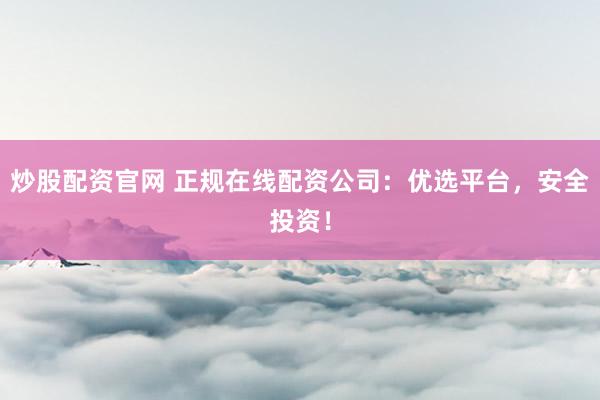 炒股配資官網 正規(guī)在線配資公司：優(yōu)選平臺，安全投資！