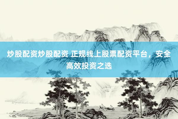 炒股配資炒股配資 正規(guī)線上股票配資平臺(tái)，安全高效投資之選