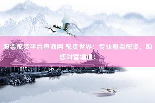 股票配資平臺(tái)查詢(xún)網(wǎng) 配資世界：專(zhuān)業(yè)股票配資，助您財(cái)富增值！