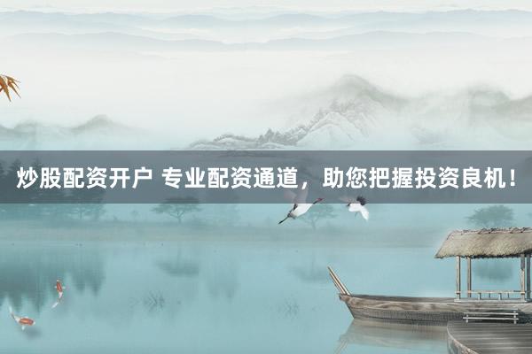 炒股配資開戶 專業(yè)配資通道，助您把握投資良機！