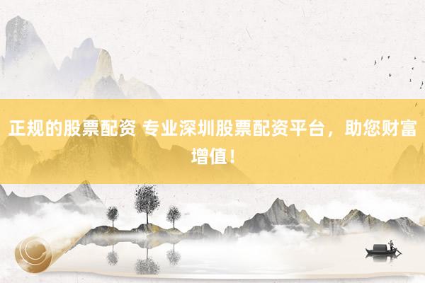 正規的股票配資 專業深圳股票配資平臺，助您財富增值！