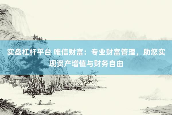 實盤杠桿平臺 唯信財富：專業財富管理，助您實現資產增值與財務自由