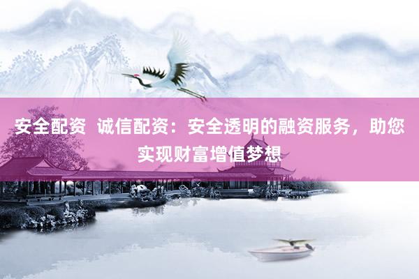 安全配資  誠信配資：安全透明的融資服務，助您實現財富增值夢想