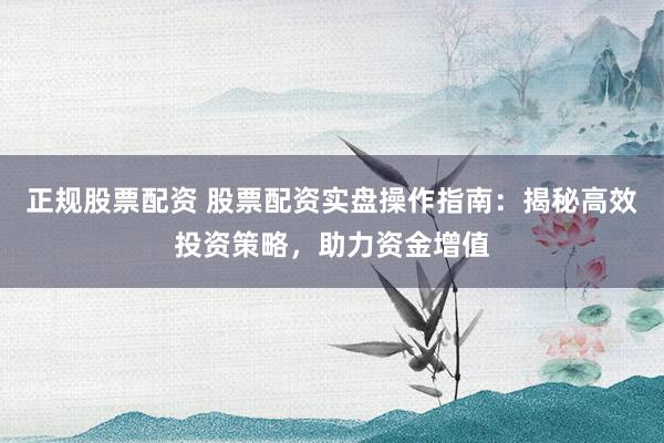正規股票配資 股票配資實盤操作指南：揭秘高效投資策略，助力資金增值