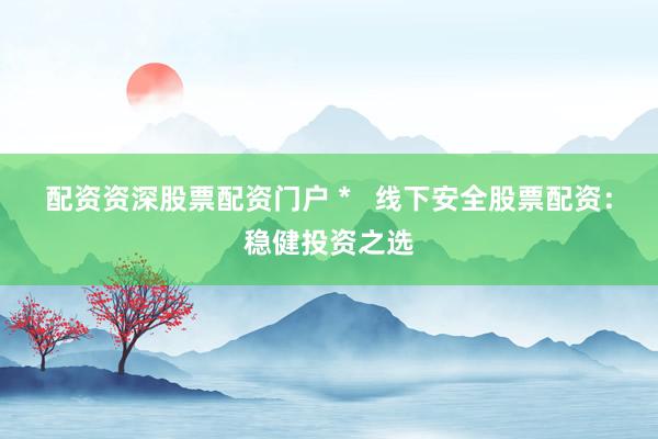 配資資深股票配資門戶 *   線下安全股票配資：穩健投資之選
