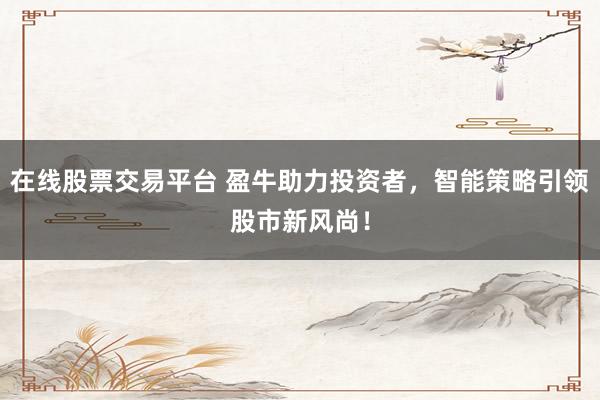 在線股票交易平臺 盈牛助力投資者，智能策略引領股市新風尚！