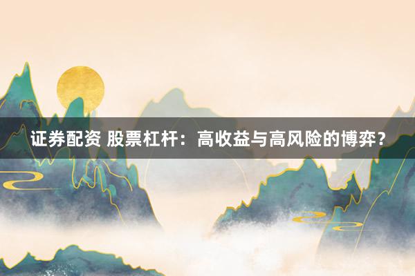 證券配資 股票杠桿：高收益與高風(fēng)險(xiǎn)的博弈？