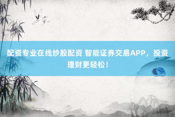 配資專業在線炒股配資 智能證券交易APP，投資理財更輕松！
