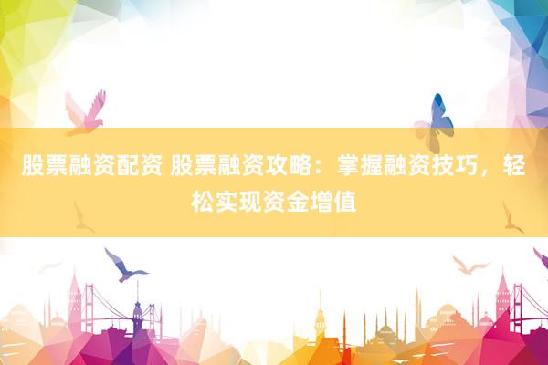 股票融資配資 股票融資攻略：掌握融資技巧，輕松實現資金增值
