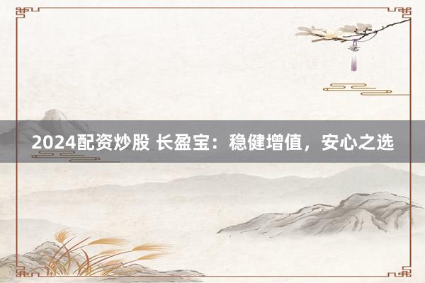 2024配資炒股 長盈寶：穩健增值，安心之選
