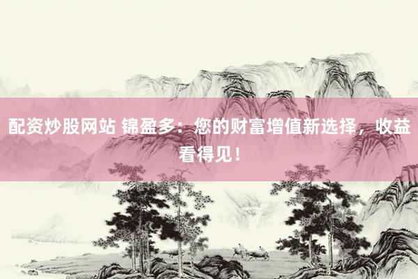 配資炒股網站 錦盈多：您的財富增值新選擇，收益看得見！