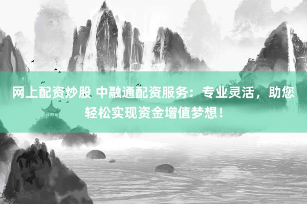 網(wǎng)上配資炒股 中融通配資服務(wù)：專業(yè)靈活，助您輕松實(shí)現(xiàn)資金增值夢(mèng)想！