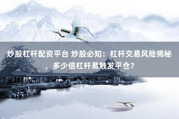 炒股杠桿配資平臺 炒股必知：杠桿交易風險揭秘，多少倍杠桿易觸發平倉？