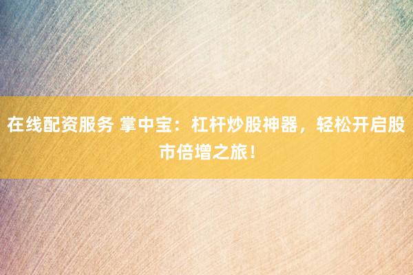 在線配資服務(wù) 掌中寶：杠桿炒股神器，輕松開啟股市倍增之旅！