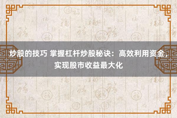 炒股的技巧 掌握杠桿炒股秘訣：高效利用資金，實現股市收益最大化