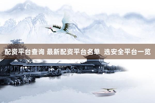 配資平臺查詢 最新配資平臺名單  選安全平臺一覽