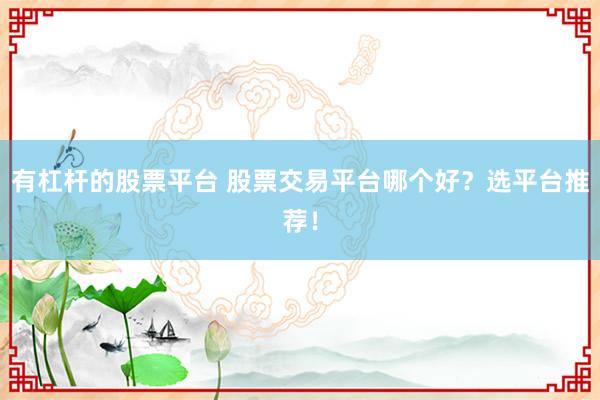 有杠桿的股票平臺(tái) 股票交易平臺(tái)哪個(gè)好？選平臺(tái)推薦！