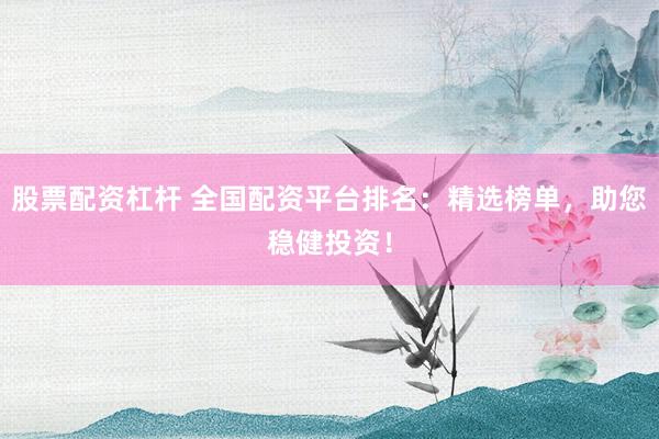 股票配資杠桿 全國配資平臺排名：精選榜單，助您穩健投資！
