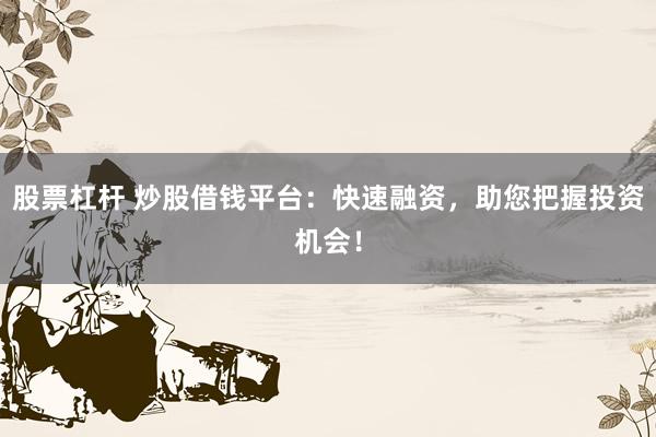 股票杠桿 炒股借錢平臺(tái)：快速融資，助您把握投資機(jī)會(huì)！