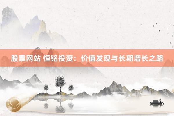 股票網(wǎng)站 恒銘投資：價(jià)值發(fā)現(xiàn)與長(zhǎng)期增長(zhǎng)之路
