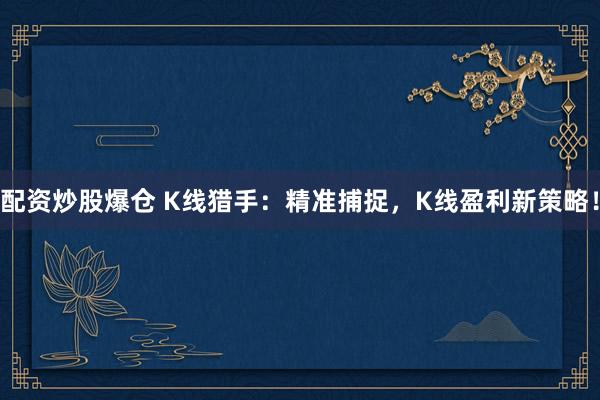 配資炒股爆倉 K線獵手：精準捕捉，K線盈利新策略！
