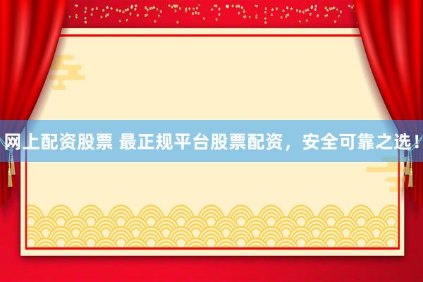 網上配資股票 最正規平臺股票配資，安全可靠之選！