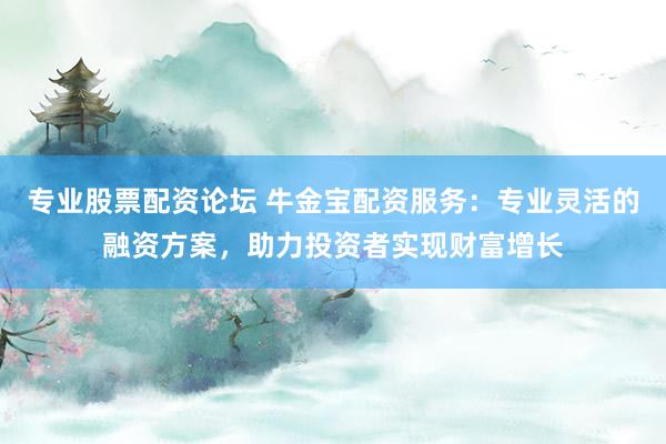 專業(yè)股票配資論壇 牛金寶配資服務(wù)：專業(yè)靈活的融資方案，助力投資者實(shí)現(xiàn)財(cái)富增長(zhǎng)
