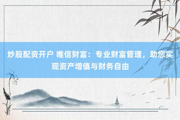 炒股配資開戶 唯信財富：專業(yè)財富管理，助您實現(xiàn)資產(chǎn)增值與財務(wù)自由