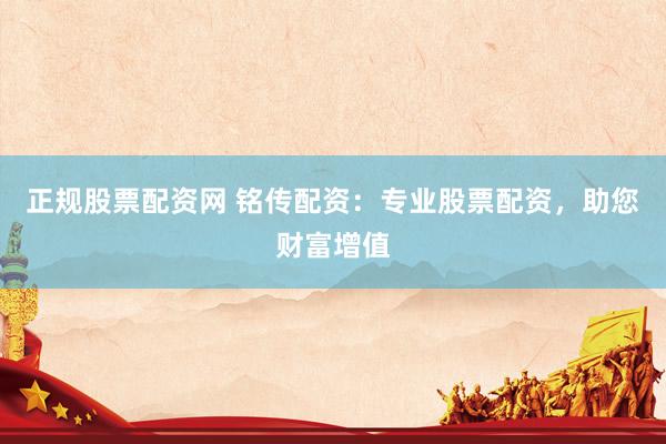 正規股票配資網 銘傳配資：專業股票配資，助您財富增值