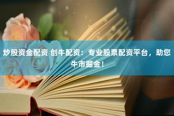 炒股資金配資 創牛配資：專業股票配資平臺，助您牛市掘金！