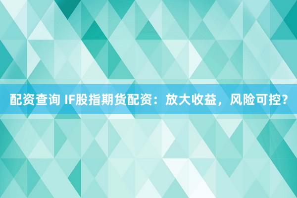 配資查詢 IF股指期貨配資：放大收益，風(fēng)險(xiǎn)可控？
