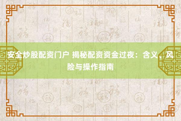 安全炒股配資門戶 揭秘配資資金過夜：含義、風險與操作指南
