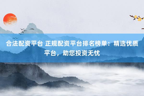 合法配資平臺(tái) 正規(guī)配資平臺(tái)排名榜單：精選優(yōu)質(zhì)平臺(tái)，助您投資無(wú)憂