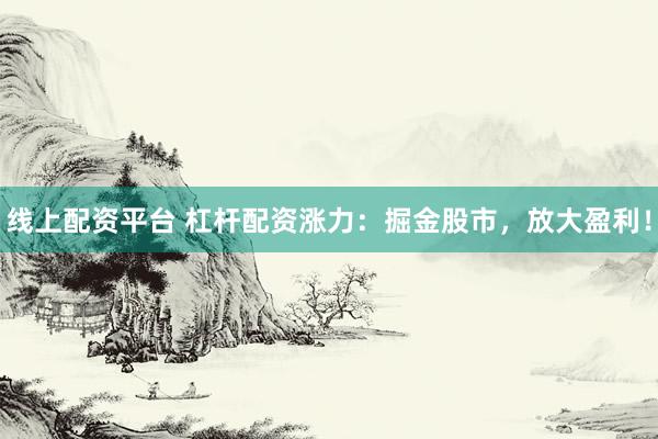 線上配資平臺 杠桿配資漲力：掘金股市，放大盈利！