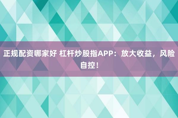正規(guī)配資哪家好 杠桿炒股指APP：放大收益，風(fēng)險自控！