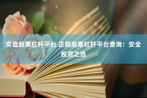 實(shí)盤(pán)股票杠桿平臺(tái) 正規(guī)股票杠桿平臺(tái)查詢(xún)：安全投資之選