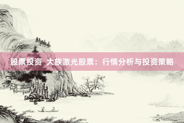 股票投資  大族激光股票：行情分析與投資策略