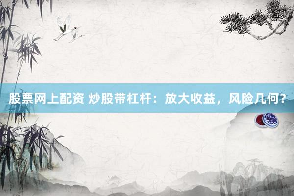 股票網上配資 炒股帶杠桿：放大收益，風險幾何？