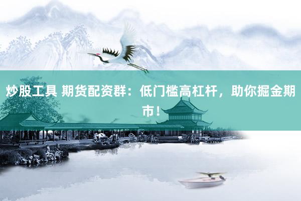 炒股工具 期貨配資群：低門檻高杠桿，助你掘金期市！