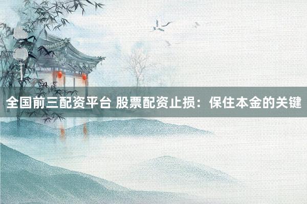 全國前三配資平臺 股票配資止損：保住本金的關鍵