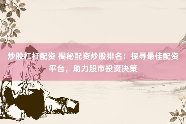 炒股杠桿配資 揭秘配資炒股排名：探尋最佳配資平臺，助力股市投資決策