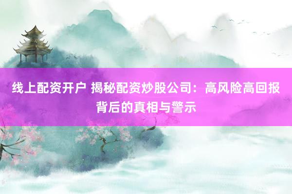 線上配資開戶 揭秘配資炒股公司：高風險高回報背后的真相與警示