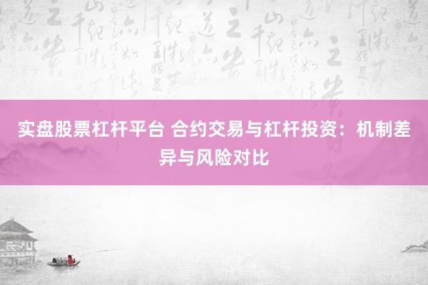 實盤股票杠桿平臺 合約交易與杠桿投資：機制差異與風險對比