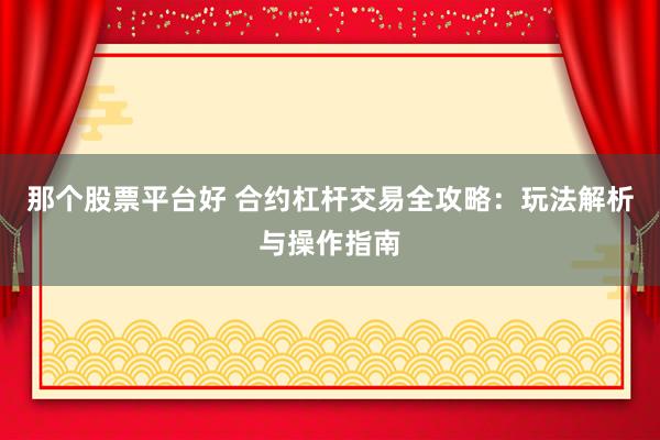 那個股票平臺好 合約杠桿交易全攻略：玩法解析與操作指南