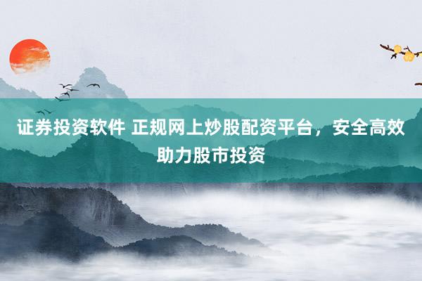 證券投資軟件 正規(guī)網(wǎng)上炒股配資平臺，安全高效助力股市投資