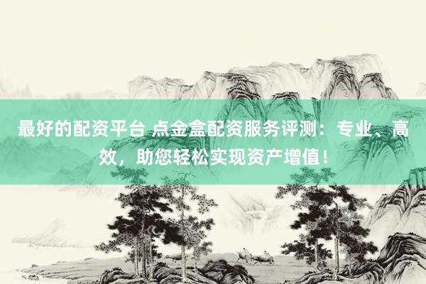 最好的配資平臺 點金盒配資服務(wù)評測：專業(yè)、高效，助您輕松實現(xiàn)資產(chǎn)增值！