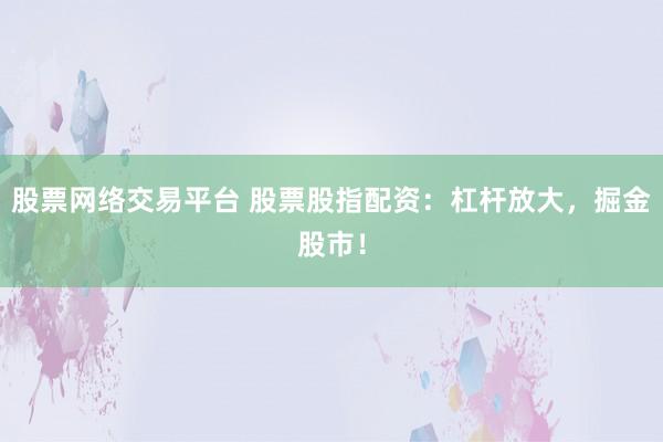 股票網(wǎng)絡(luò)交易平臺 股票股指配資：杠桿放大，掘金股市！